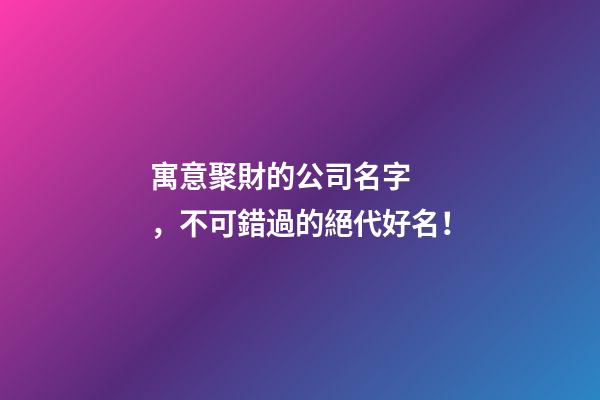 寓意聚財的公司名字，不可錯過的絕代好名！